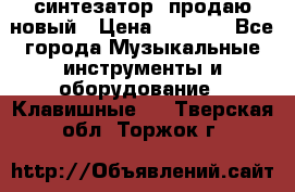  синтезатор  продаю новый › Цена ­ 5 000 - Все города Музыкальные инструменты и оборудование » Клавишные   . Тверская обл.,Торжок г.
